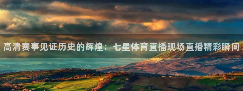 高清赛事见证历史的辉煌：七星体育直播现场直播精彩瞬间