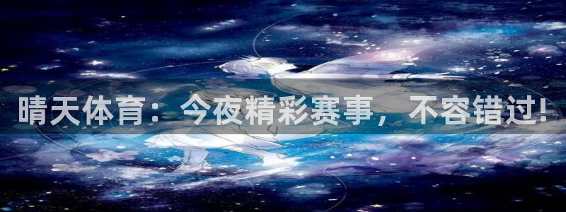 晴天体育：今夜精彩赛事，不容错过!