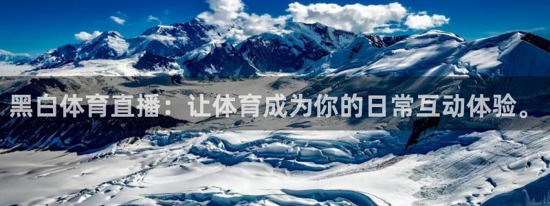 黑白体育直播：让体育成为你的日常互动体验。