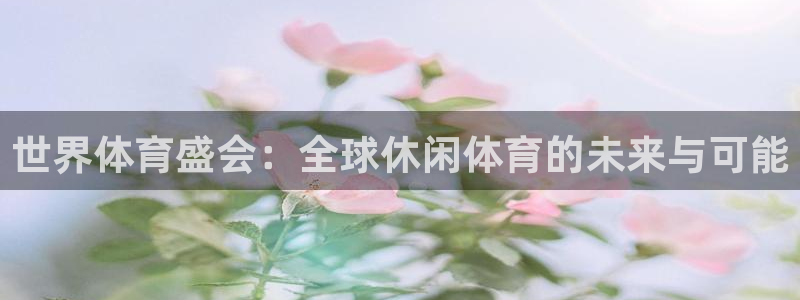 世界体育盛会：全球休闲体育的未来与可能
