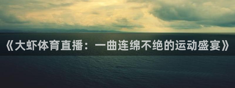 《大虾体育直播：一曲连绵不绝的运动盛宴》