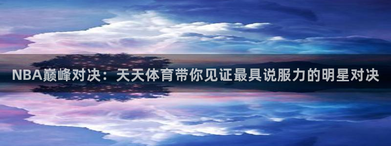 NBA巅峰对决：天天体育带你见证最具说服力的明星对决