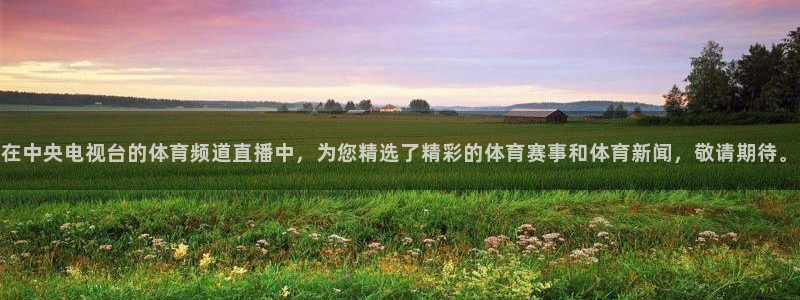 在中央电视台的体育频道直播中，为您精选了精彩的体育赛事和体育新闻，敬请期待。