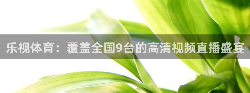 乐视体育：覆盖全国9台的高清视频直播盛宴