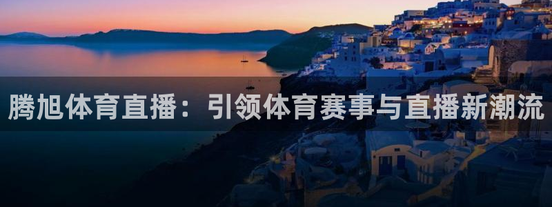 腾旭体育直播：引领体育赛事与直播新潮流